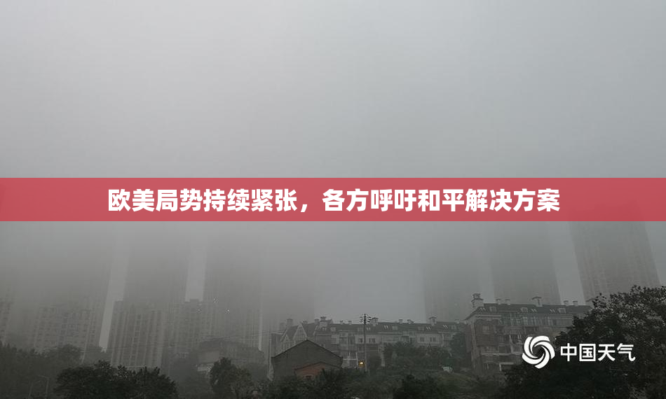 欧美局势持续紧张，各方呼吁和平解决方案