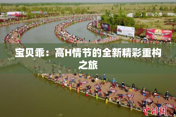 宝贝乖：高H情节的全新精彩重构之旅