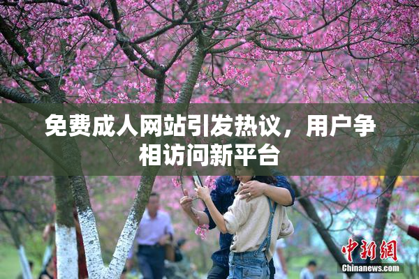 免费成人网站引发热议，用户争相访问新平台