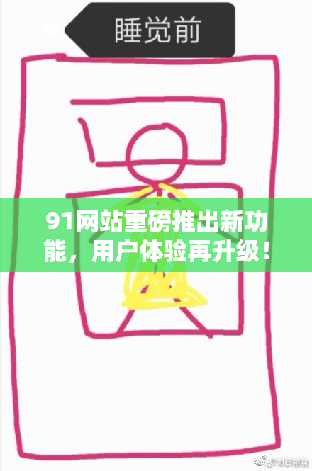 91网站重磅推出新功能，用户体验再升级！