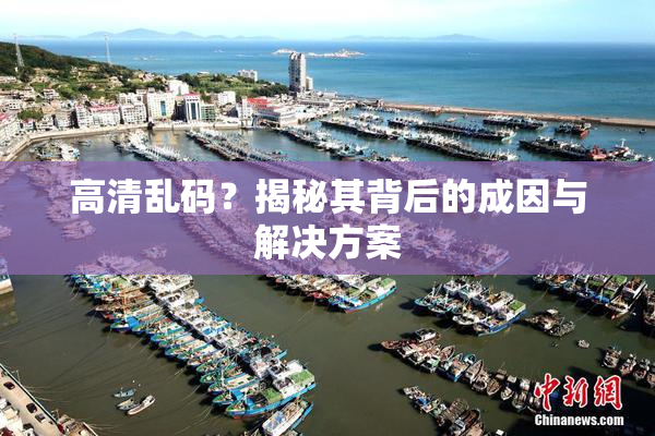 高清乱码？揭秘其背后的成因与解决方案