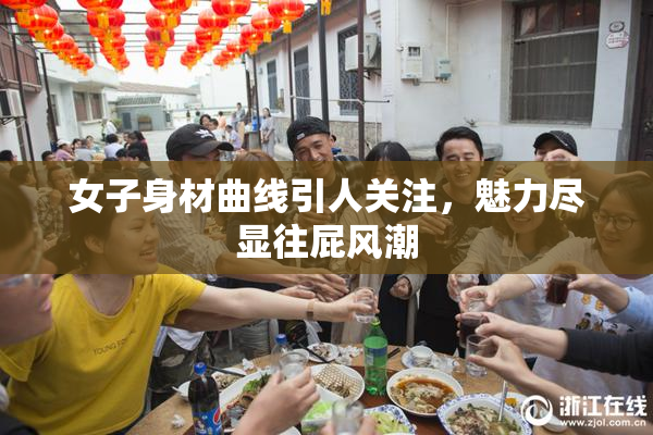 女子身材曲线引人关注，魅力尽显往屁风潮