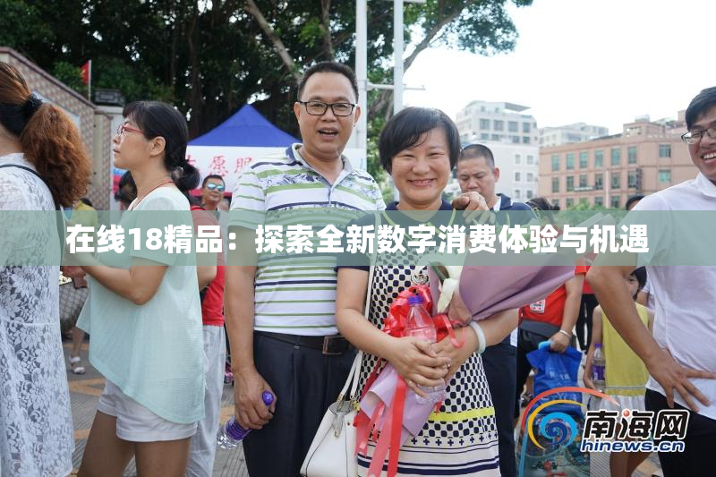 在线18精品：探索全新数字消费体验与机遇