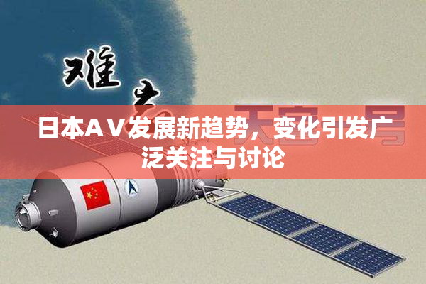 日本AⅤ发展新趋势，变化引发广泛关注与讨论