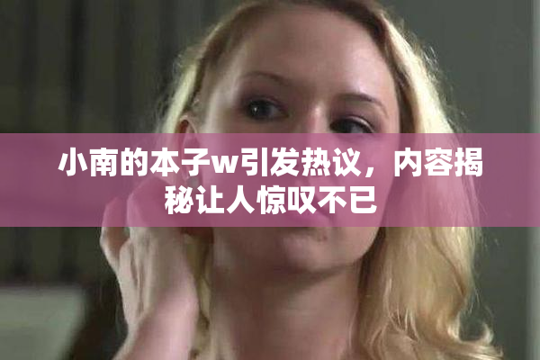 小南的本子w引发热议，内容揭秘让人惊叹不已