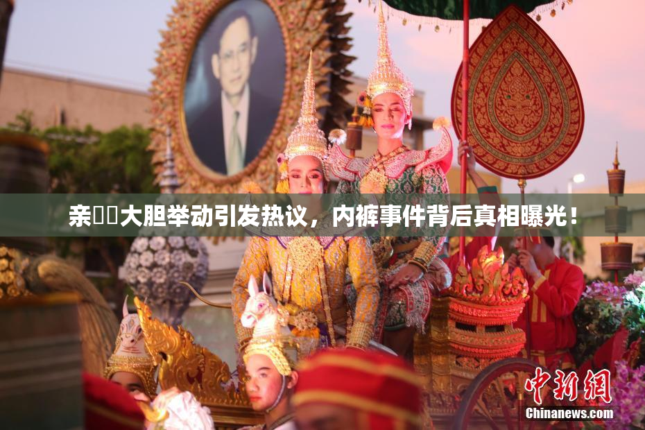 亲妺妺大胆举动引发热议，内裤事件背后真相曝光！
