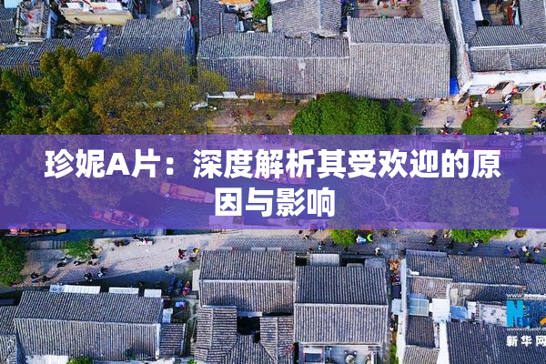 珍妮A片：深度解析其受欢迎的原因与影响