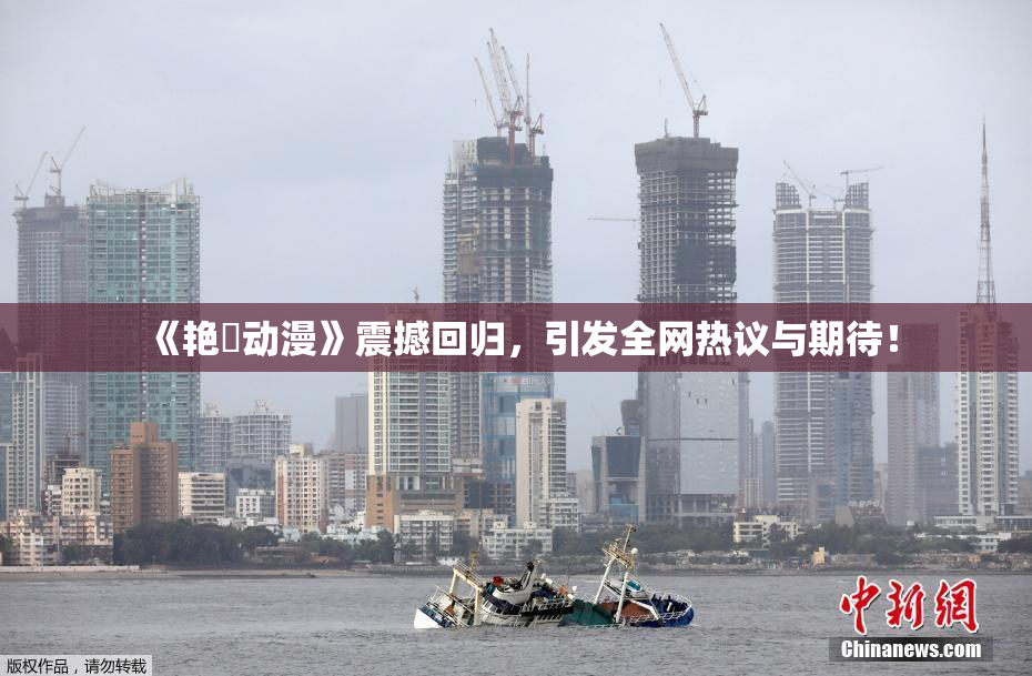 《艳鉧动漫》震撼回归，引发全网热议与期待！