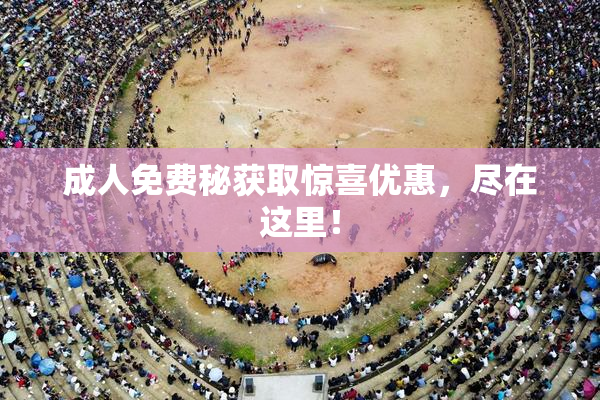 成人免费秘获取惊喜优惠，尽在这里！