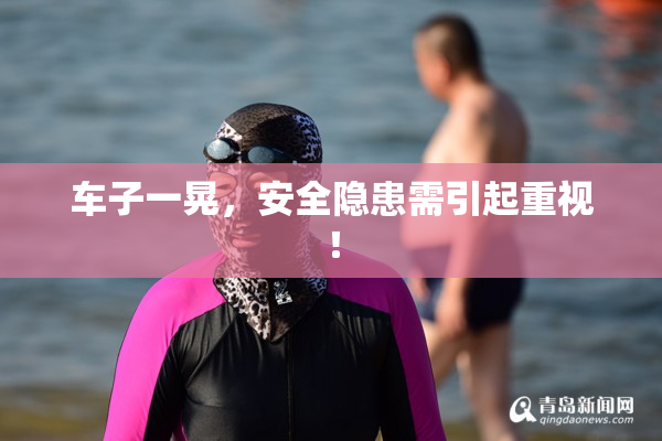 车子一晃，安全隐患需引起重视！