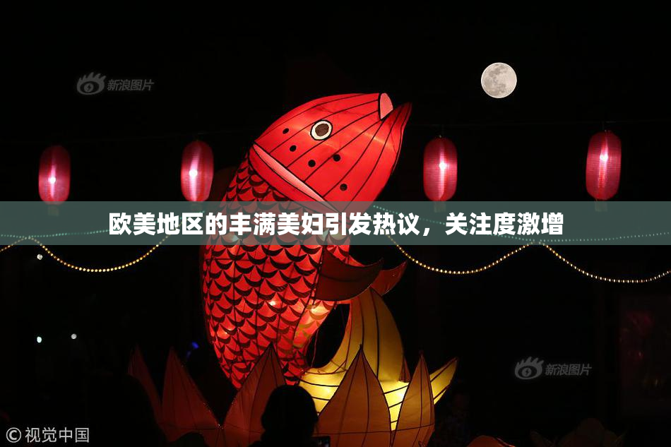 欧美地区的丰满美妇引发热议，关注度激增