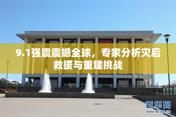 9.1强震震撼全球，专家分析灾后救援与重建挑战