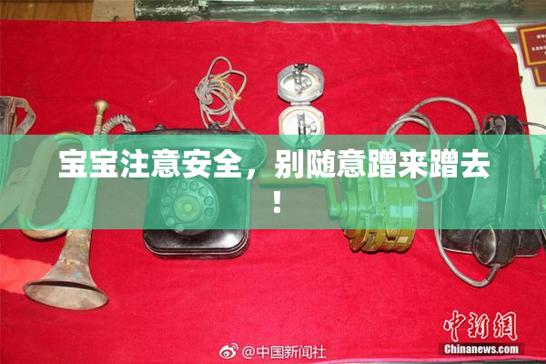 宝宝注意安全，别随意蹭来蹭去！