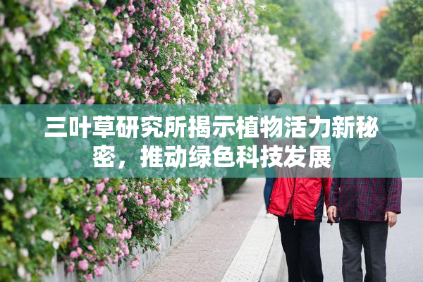 三叶草研究所揭示植物活力新秘密，推动绿色科技发展