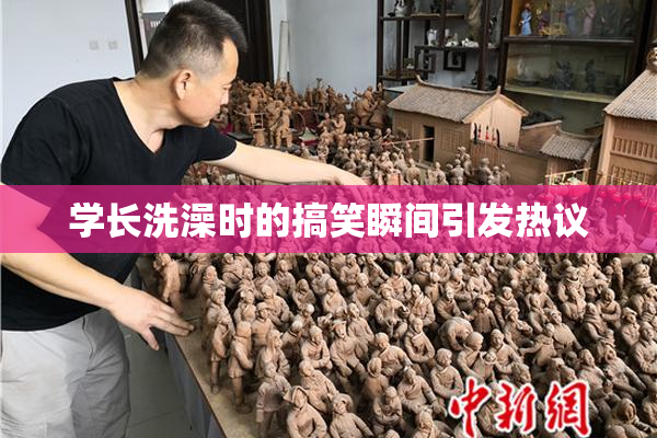 学长洗澡时的搞笑瞬间引发热议