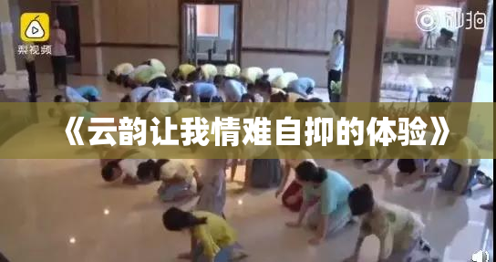 《云韵让我情难自抑的体验》