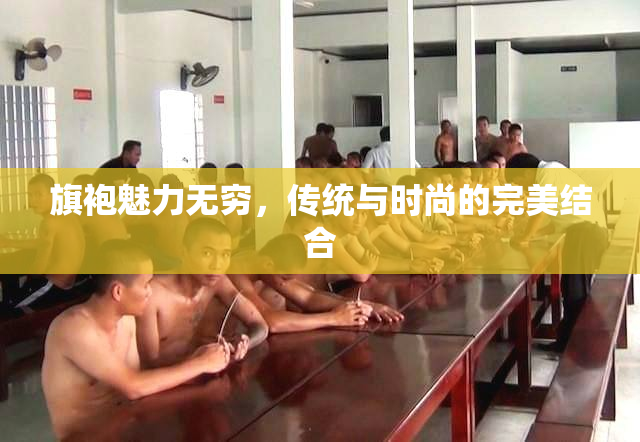 旗袍魅力无穷，传统与时尚的完美结合