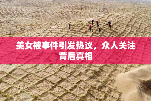 美女被事件引发热议，众人关注背后真相