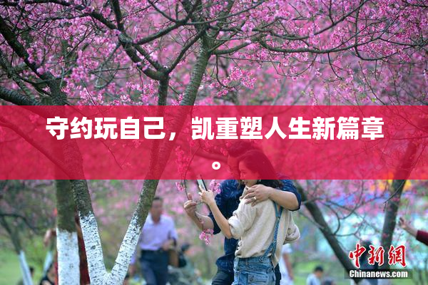 守约玩自己，凯重塑人生新篇章。