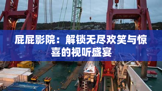 屁屁影院：解锁无尽欢笑与惊喜的视听盛宴