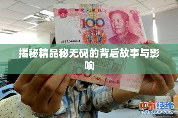 揭秘精品秘无码的背后故事与影响