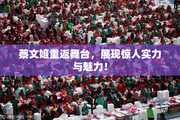 蔡文姬重返舞台，展现惊人实力与魅力！
