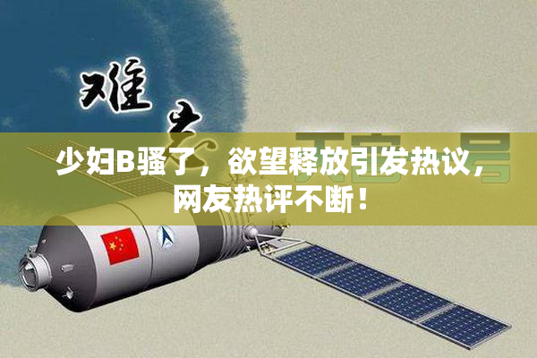 少妇B骚了，欲望释放引发热议，网友热评不断！