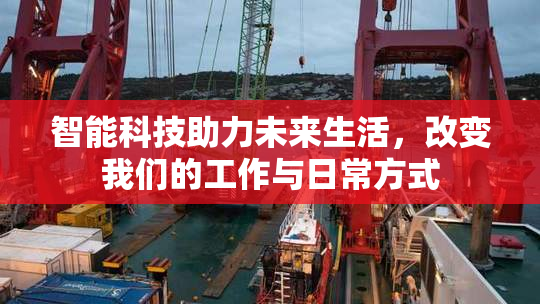 智能科技助力未来生活，改变我们的工作与日常方式