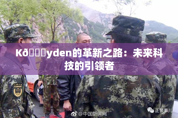 K🈚yden的革新之路：未来科技的引领者
