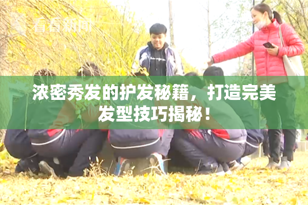 浓密秀发的护发秘籍，打造完美发型技巧揭秘！