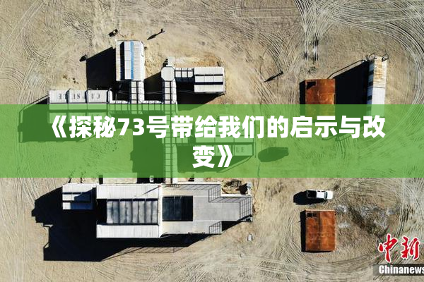 《探秘73号带给我们的启示与改变》