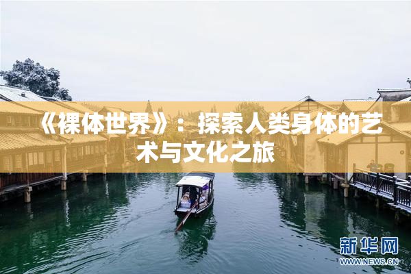 《裸体世界》：探索人类身体的艺术与文化之旅