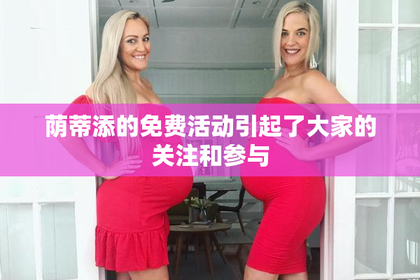 荫蒂添的免费活动引起了大家的关注和参与