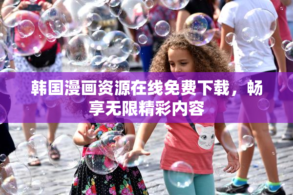 韩国漫画资源在线免费下载，畅享无限精彩内容