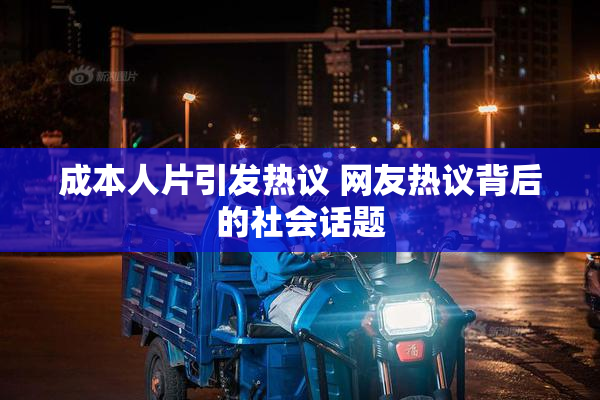 成本人片引发热议 网友热议背后的社会话题