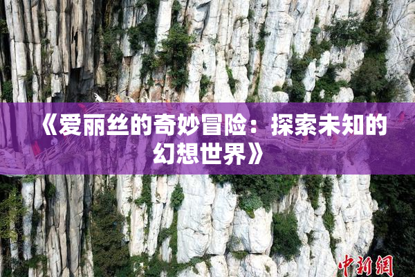 《爱丽丝的奇妙冒险：探索未知的幻想世界》