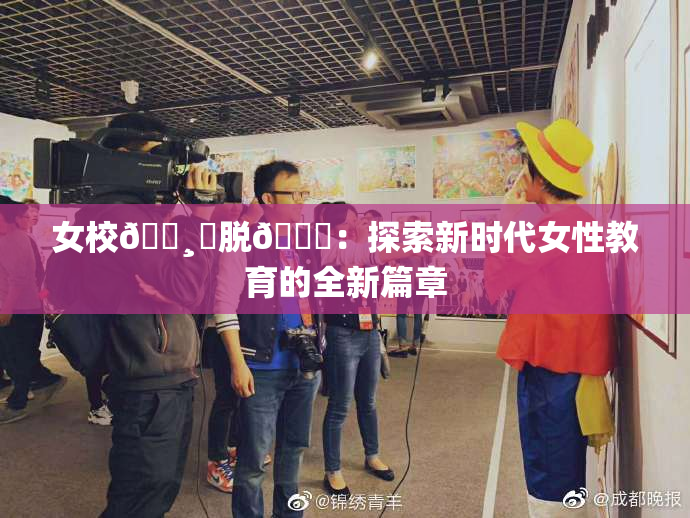 女校🌸‌脱👙：探索新时代女性教育的全新篇章