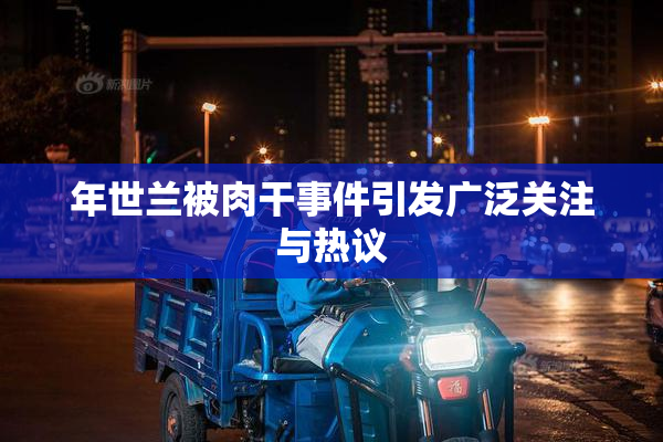 年世兰被肉干事件引发广泛关注与热议
