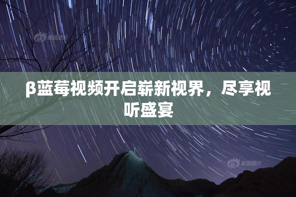 β蓝莓视频开启崭新视界，尽享视听盛宴