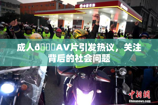 成人🔞AV片引发热议，关注背后的社会问题