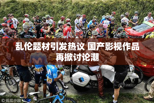 乱伦题材引发热议 国产影视作品再掀讨论潮