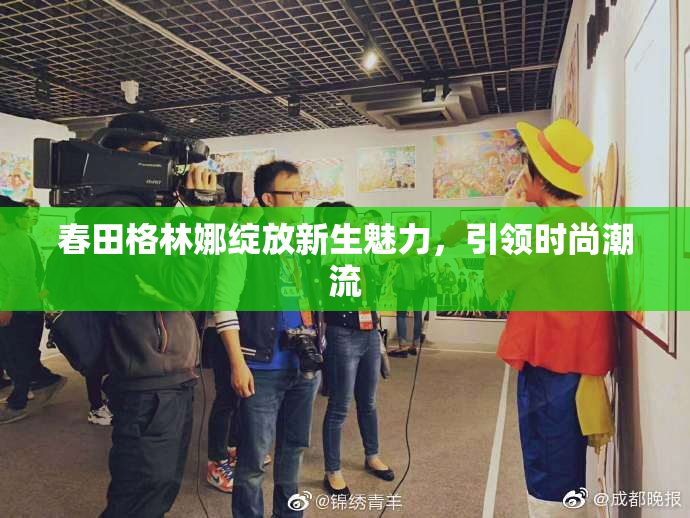 春田格林娜绽放新生魅力，引领时尚潮流