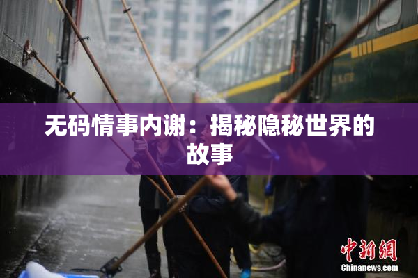 无码情事内谢：揭秘隐秘世界的故事