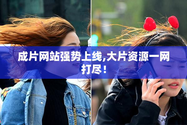 成片网站强势上线,大片资源一网打尽！