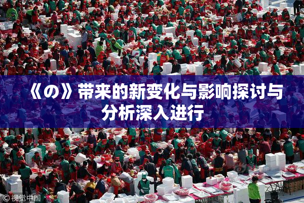 《の》带来的新变化与影响探讨与分析深入进行
