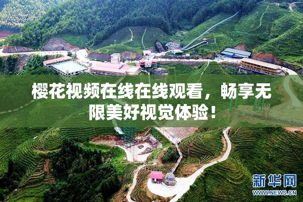 樱花视频在线在线观看，畅享无限美好视觉体验！
