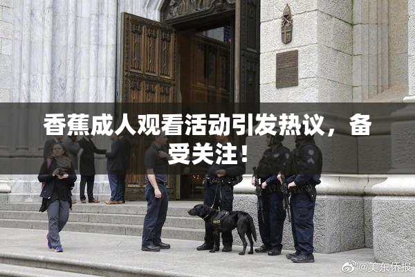 香蕉成人观看活动引发热议，备受关注！