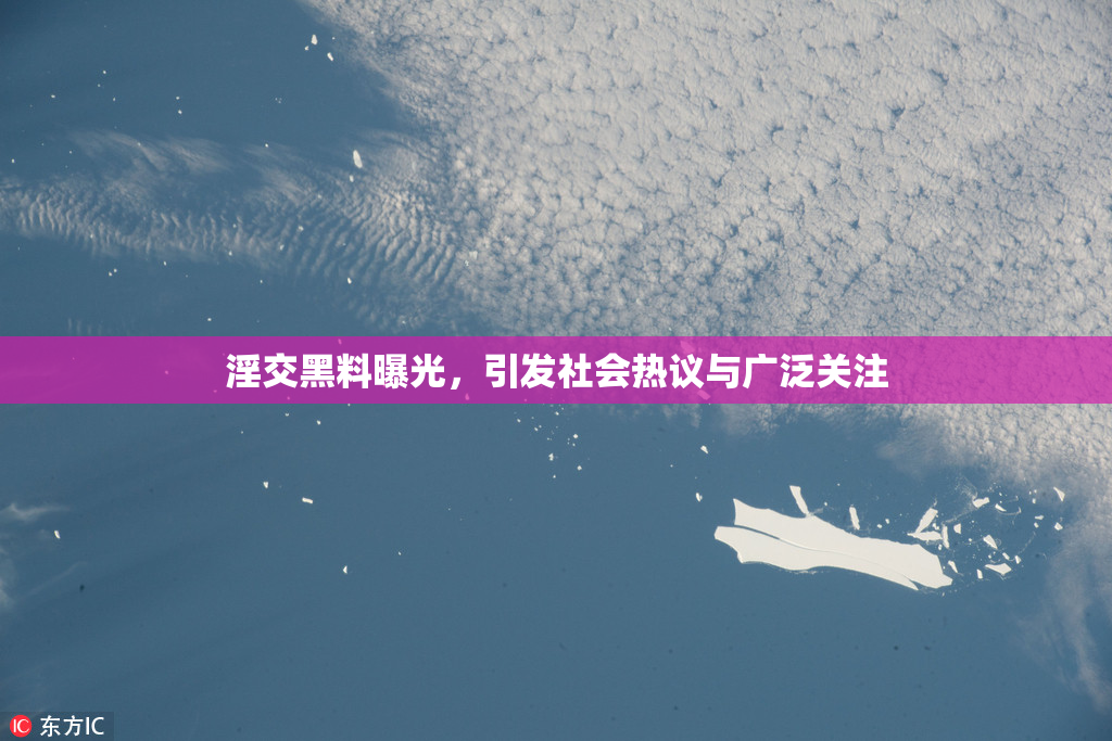 淫交黑料曝光，引发社会热议与广泛关注