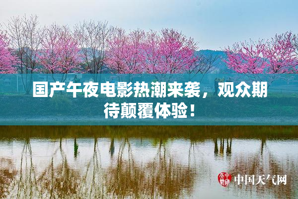 国产午夜电影热潮来袭，观众期待颠覆体验！