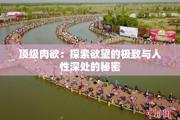顶级肉欲：探索欲望的极致与人性深处的秘密